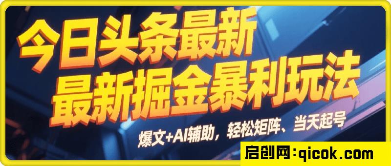今日头条最新掘金暴利玩法，利用爆文+AI辅助，轻松矩阵、当天起号，简单粗暴第二天立见收益，轻松日入3000+，大平台永久可操作-智点网