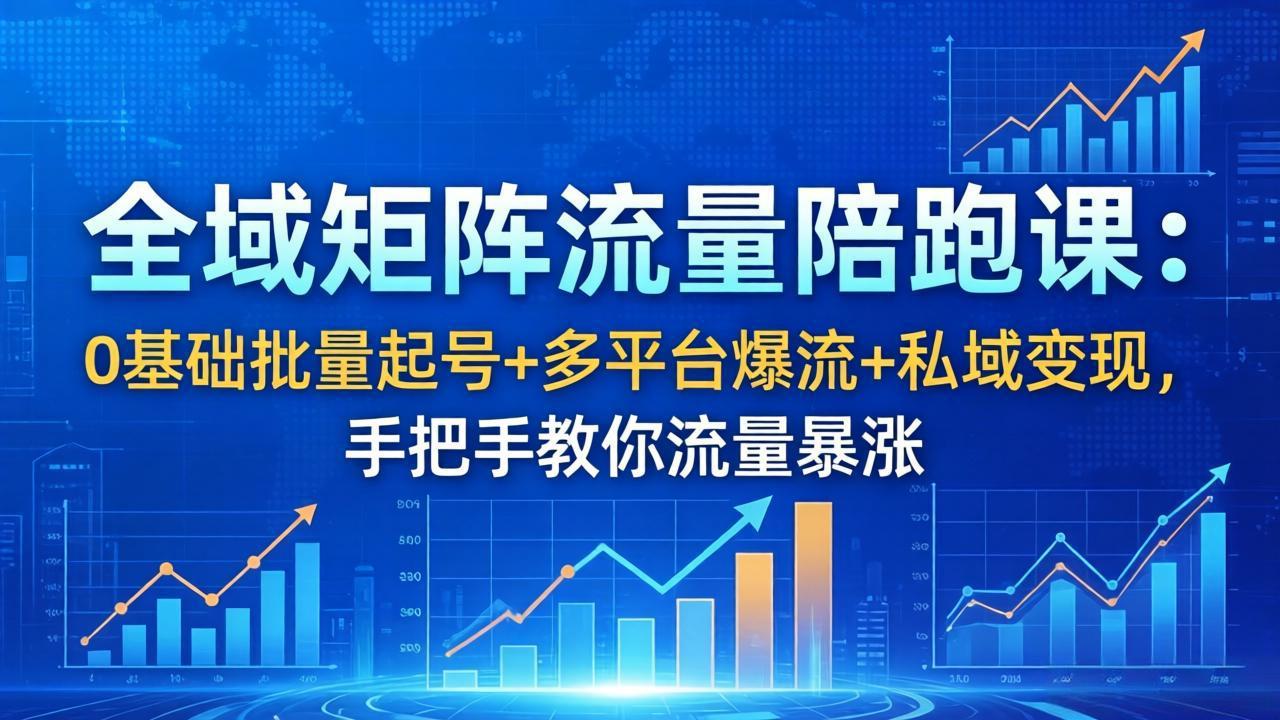 全域矩阵流量陪跑课：0基础批量起号+多平台爆流+私域变现，手把手教你流量暴涨-智点网