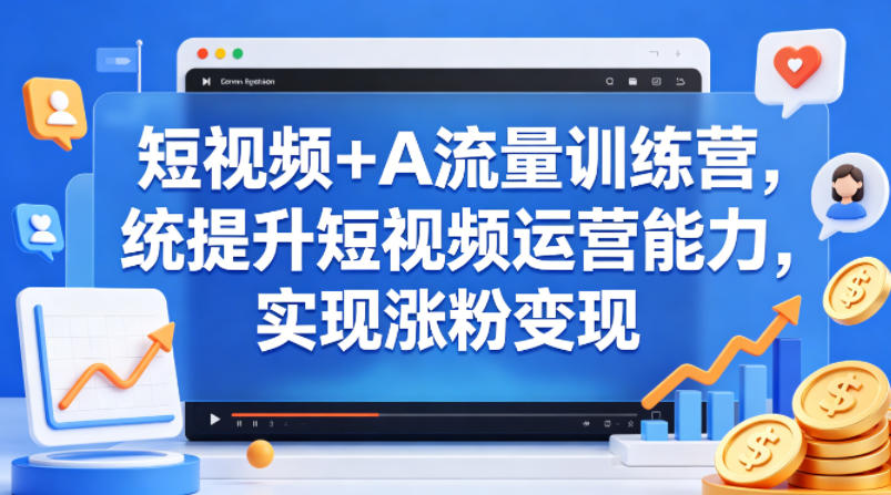 短视频+AI流量训练营，统提升短视频运营能力，实现涨粉变现-智点网