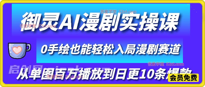 御灵AI漫剧实操课，从单图百万播放到日更10条爆款，0手绘也能轻松入局漫剧赛道-智点网
