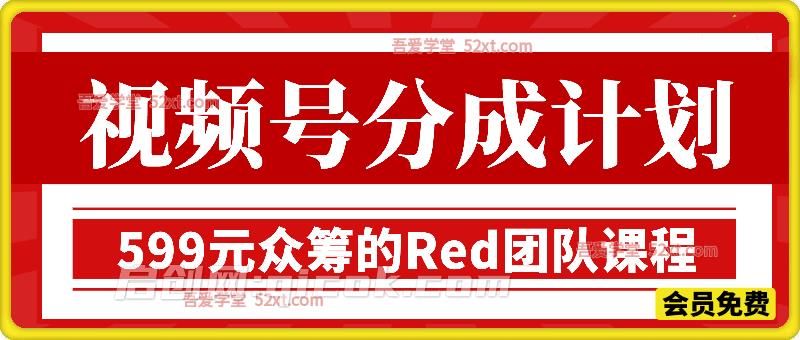 视频号分成计划，599元众筹的Red团队课程-智点网