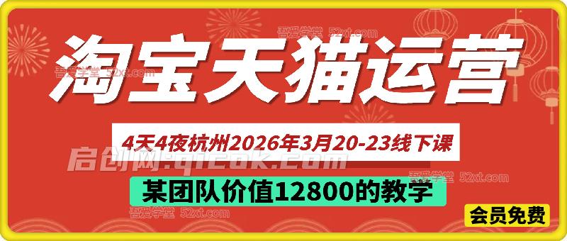 淘宝天猫运营4天4夜杭州2026年3月20-23线下课，  某团队价值12800的教学-智点网