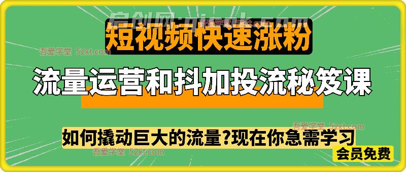流量运营和抖加投流秘笈课，如何撬动巨大的流量，实现短视频快速涨粉-智点网