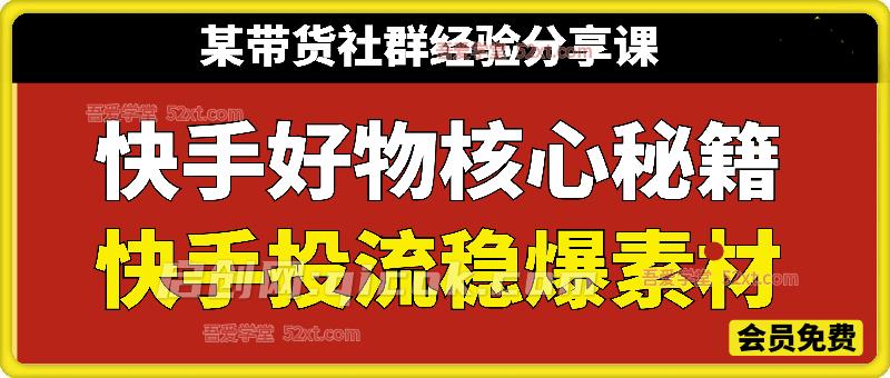 快手好物核心秘籍+快手投流稳爆素材教学，某带货社群经验分享课-智点网