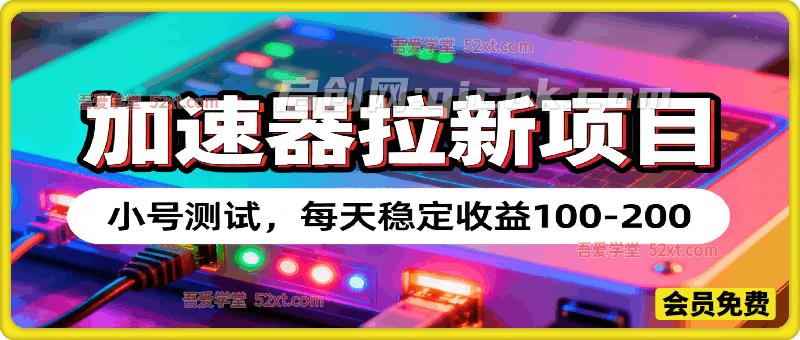 加速器拉新项目，小号测试，每天稳定收益100-200-智点网