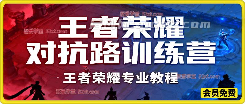 王者荣耀对抗路7天速成训练营，手游专业教程-智点网