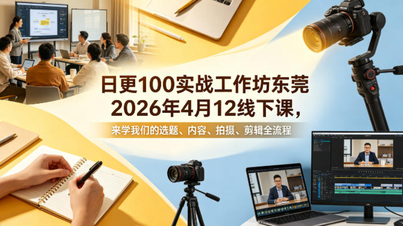 日更100实条‬战工作坊东莞2026年4月12线下课，来学我们的选题、内容、拍摄、剪辑全流程-智点网