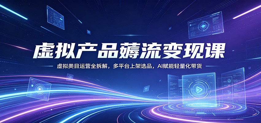 虚拟产品薅流变现课：虚拟类目运营全拆解，多平台上架选品，AI赋能轻量化带货-智点网