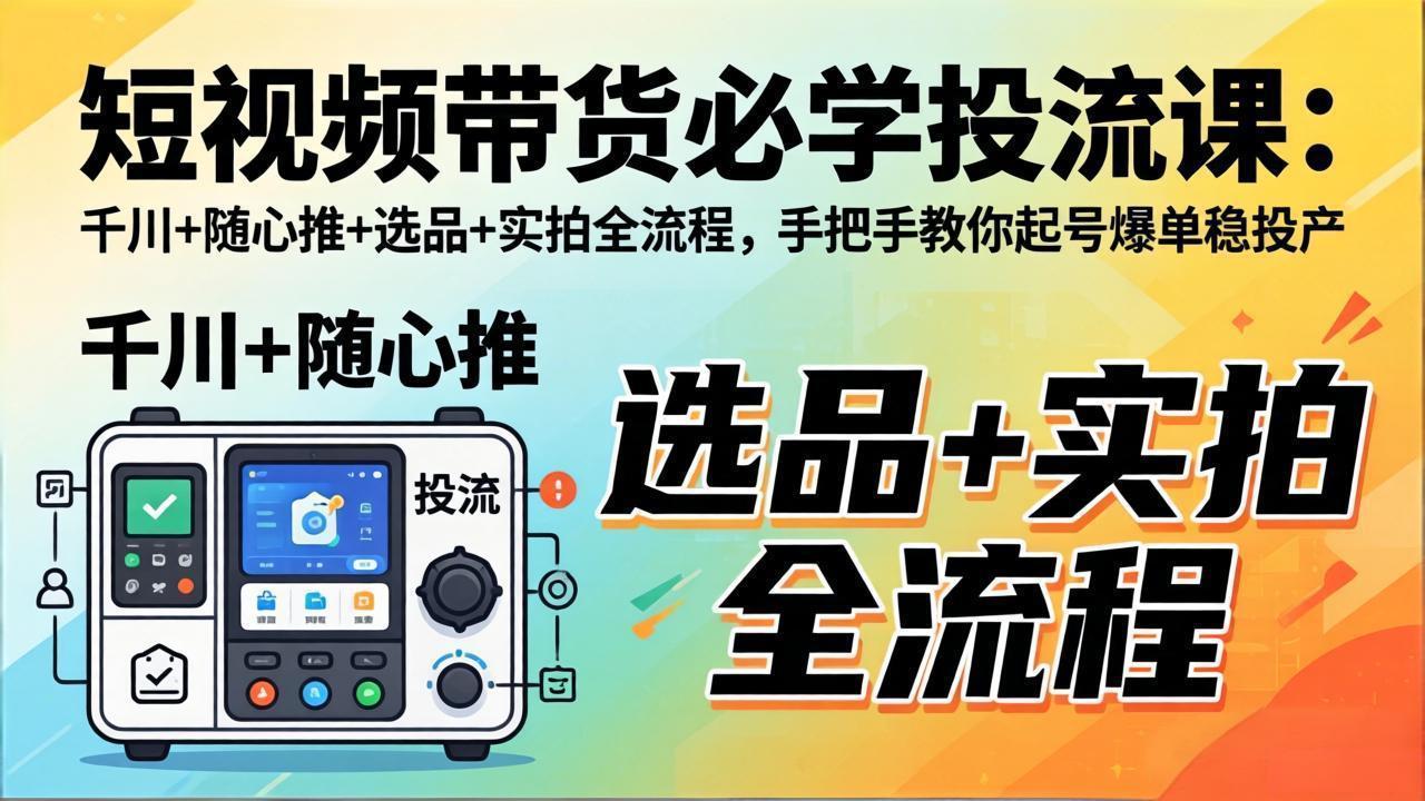 短视频带货必学投流课：千川+随心推+选品+实拍全流程，手把手教你起号爆单稳投产-智点网