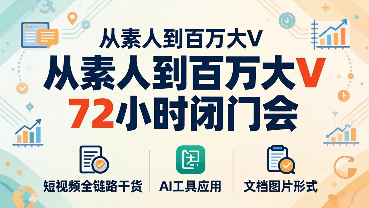 从素人到百万大V 72小时闭门会：短视频全链路干货+AI工具应用，文档图片形式轻松学变现-智点网