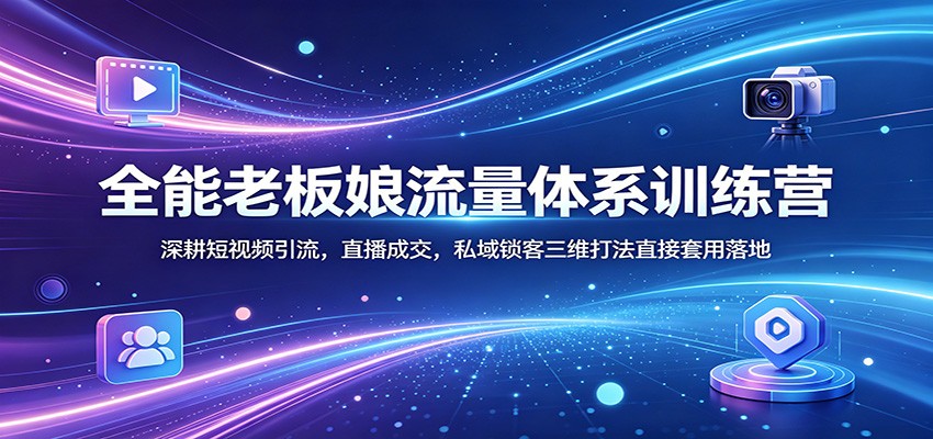 全能老板娘流量体系训练营：深耕短视频引流，直播成交，私域锁客三维打法直接套用落地-智点网
