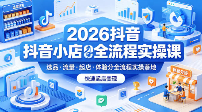 2026抖音小店全流程实操课，覆盖选品、流量、起店、体验分全流程实操落地，快速起店变现-智点网