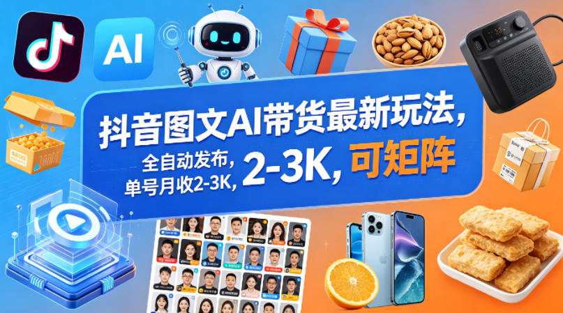 抖音图文AI带货最新玩法，全自动发布，单号月收2-3K，可矩阵-智点网