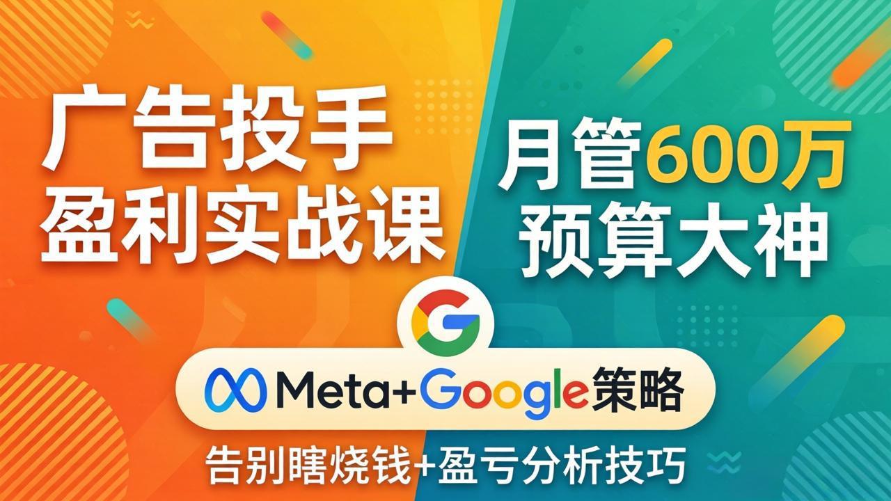 广告投手盈利实战课：月管600万预算大神，带你告别瞎烧钱，Meta+Google策略+盈亏分析-智点网