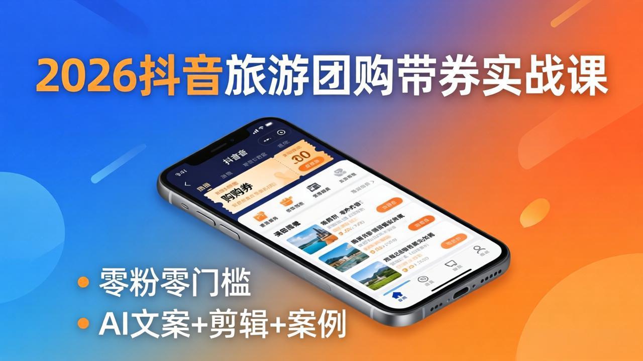 2026抖音旅游团购带券实战课：零粉零门槛，AI文案+剪辑+案例，躺着赚门票佣金-智点网