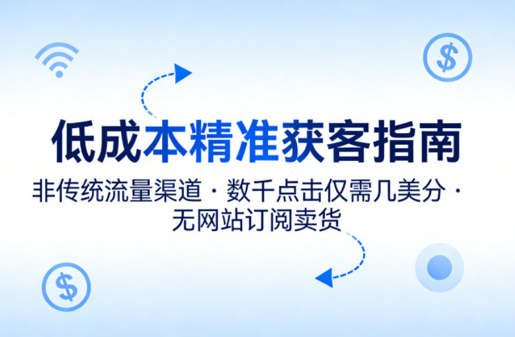 低成本精准获客指南，用非传统流量渠道，实现数千点击仅需几美分，不用网站也能搞订阅卖货-智点网