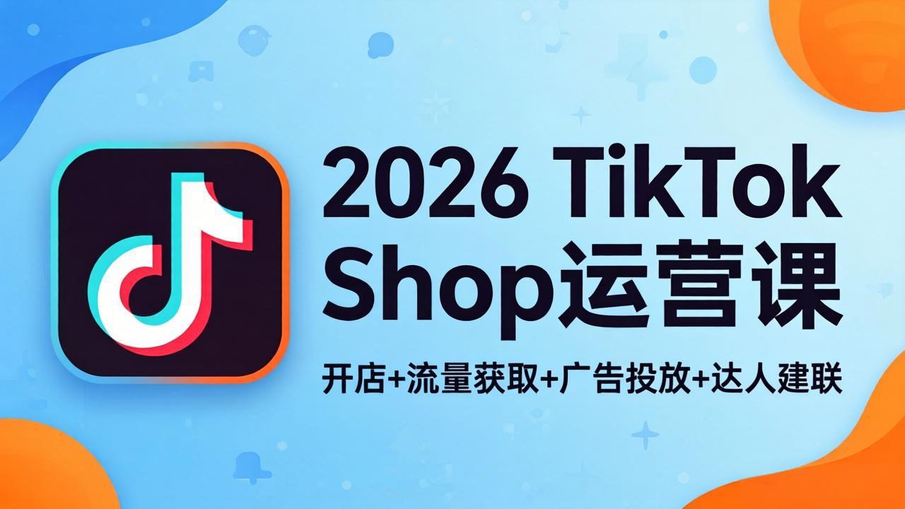 2026TikTok Shop运营课：开店+流量获取+广告投放+达人建联，解锁海外电商掘金路径-智点网