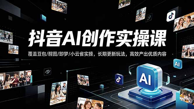 抖音AI创作变现课，覆盖豆包/醒图/即梦/小云雀实操，长期更新玩法，高效产出优质内容-智点网