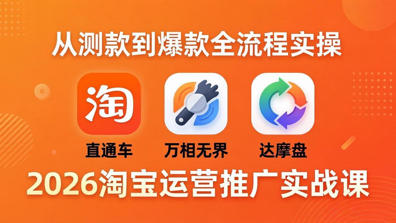 2026淘宝运营推广实战课-更新4月20：直通车 + 万相无界 + 达摩盘，从测款到爆款全流程实操-智点网