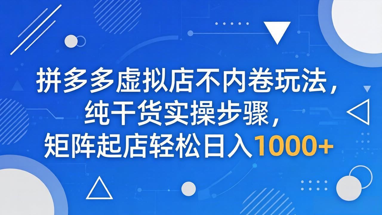 拼多多虚拟店不内卷玩法，纯干货实操步骤，矩阵起店轻松日入 1000+-智点网