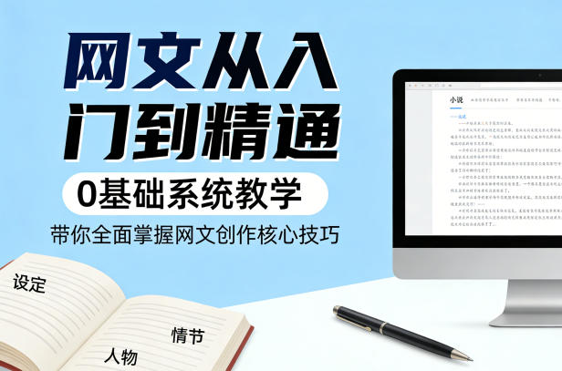 网文从入门到精通，0基础系统教学，带你全面掌握网文创作核心技巧-智点网