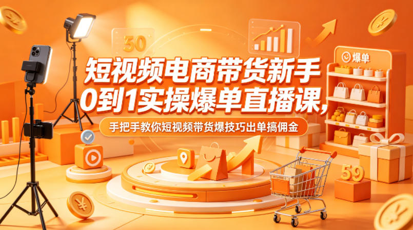 短视频电商带货新手0到1实操爆单直播课，手把手教你短视频带货爆技巧出单搞佣金-智点网