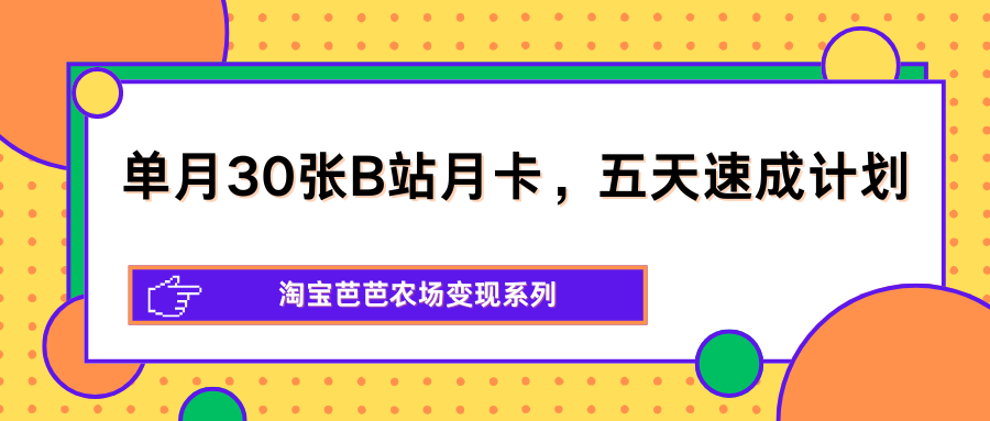 单月30张B站月卡，五天速成计划，淘宝芭芭农场变现系列-智点网