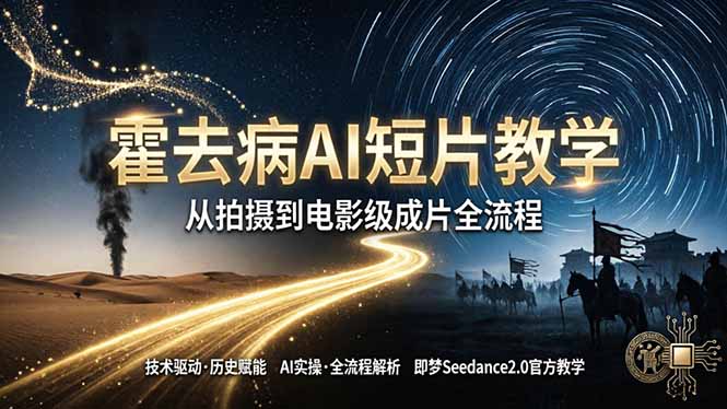 《霍去病》AI短片教学：即梦AI Seedance2.0实操，从拍摄到电影级成片全流程-智点网