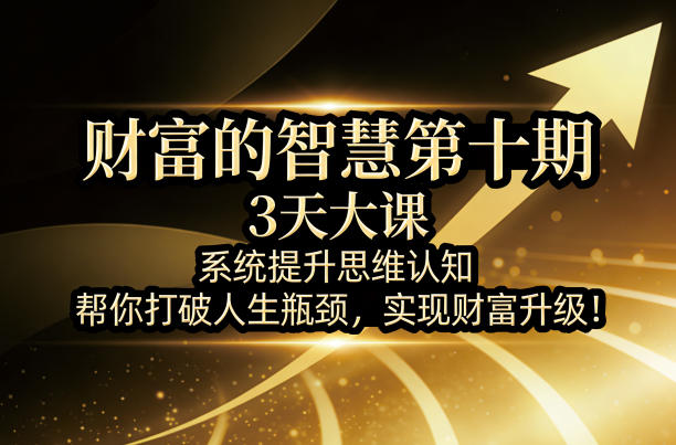 财富的智慧第十期，3天大课，系统提升思维认知，帮你打破人生瓶颈，实现财富升级！-智点网