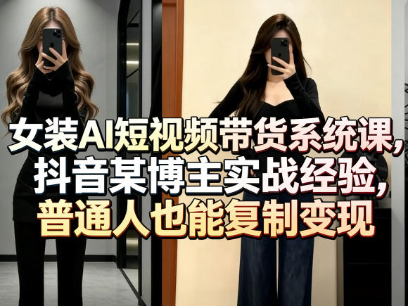 女装AI短视频带货系统课，抖音某博主实战经验，普通人也能复制变现-智点网