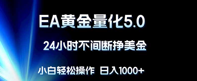 EA黄金量化5.0，24小时不间断挣美金，小白轻松上手，日入1000+-智点网