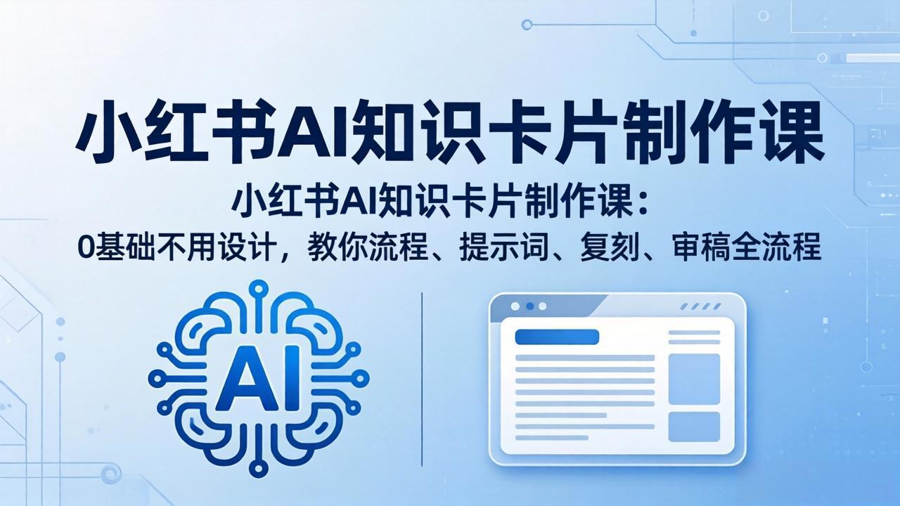 小红书AI知识卡片制作课：0基础不用设计，教你流程、提示词、复刻、审稿全流程-智点网