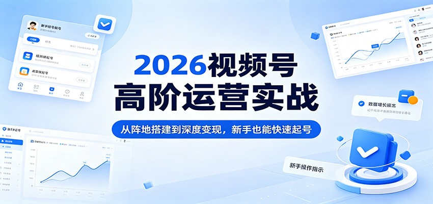 2026视频号高阶运营实战：从阵地搭建到深度变现，新手也能快速起号-智点网