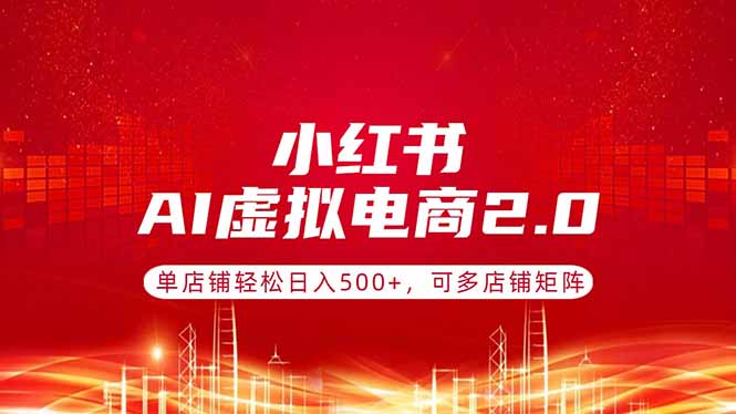 小红书AI虚拟电商2.0，单店铺轻松日入500+，可多店铺矩阵-智点网