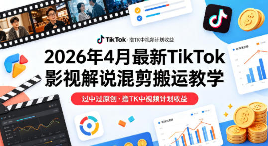 26年4月最新TikTok影视解说混剪搬运教学，过中过原创，撸TK中视频计划收益-智点网