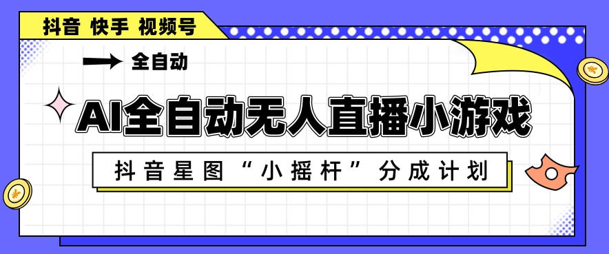 AI全自动直播小游戏，抖音星图小摇杆分成计划，支持多账号矩阵化运营【揭秘】-智点网