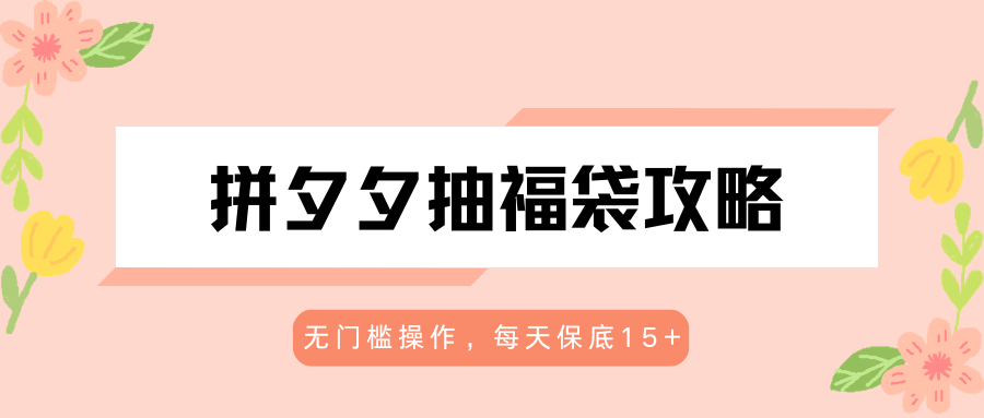 拼夕夕抽福袋攻略，无门槛操作，每天保底15+-智点网