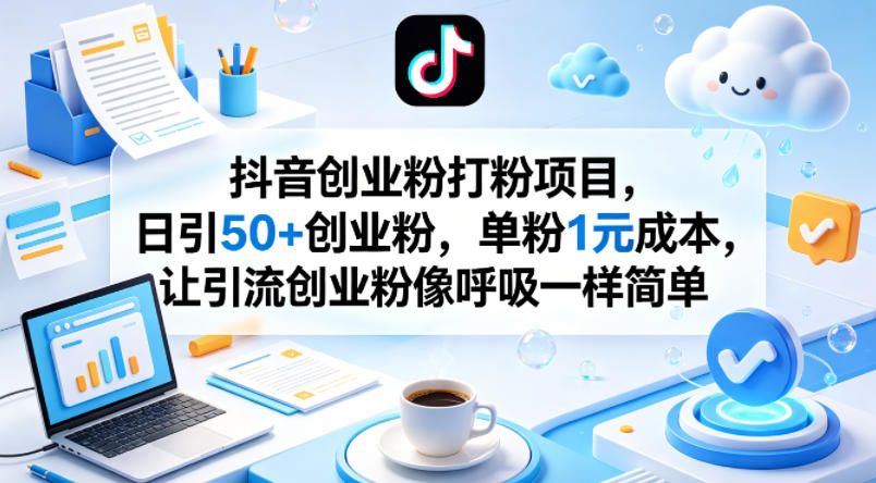 抖音创业粉打粉项目,日引50+创业粉,单粉1元成本,让引流创业粉像呼吸一样简单