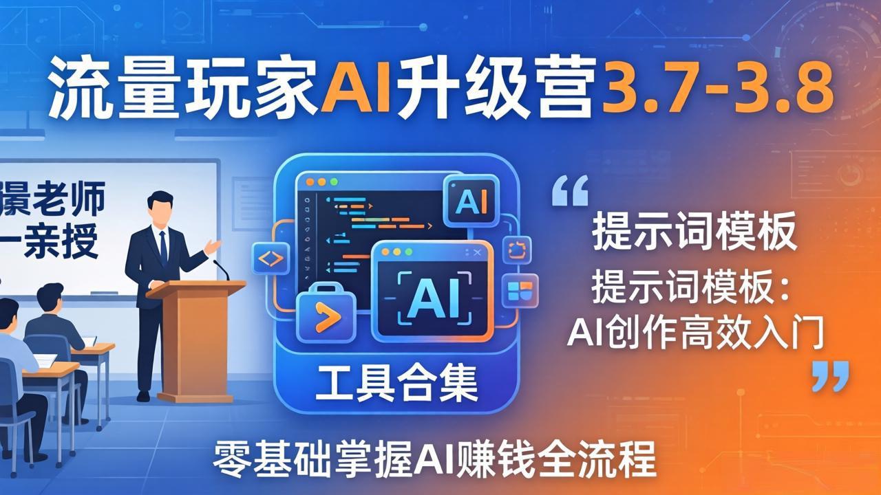 流量玩家AI升级营3.7-3.8全套资料：多老师亲授+工具合集+提示词模板，零基础掌握AI赚钱全流程-智点网