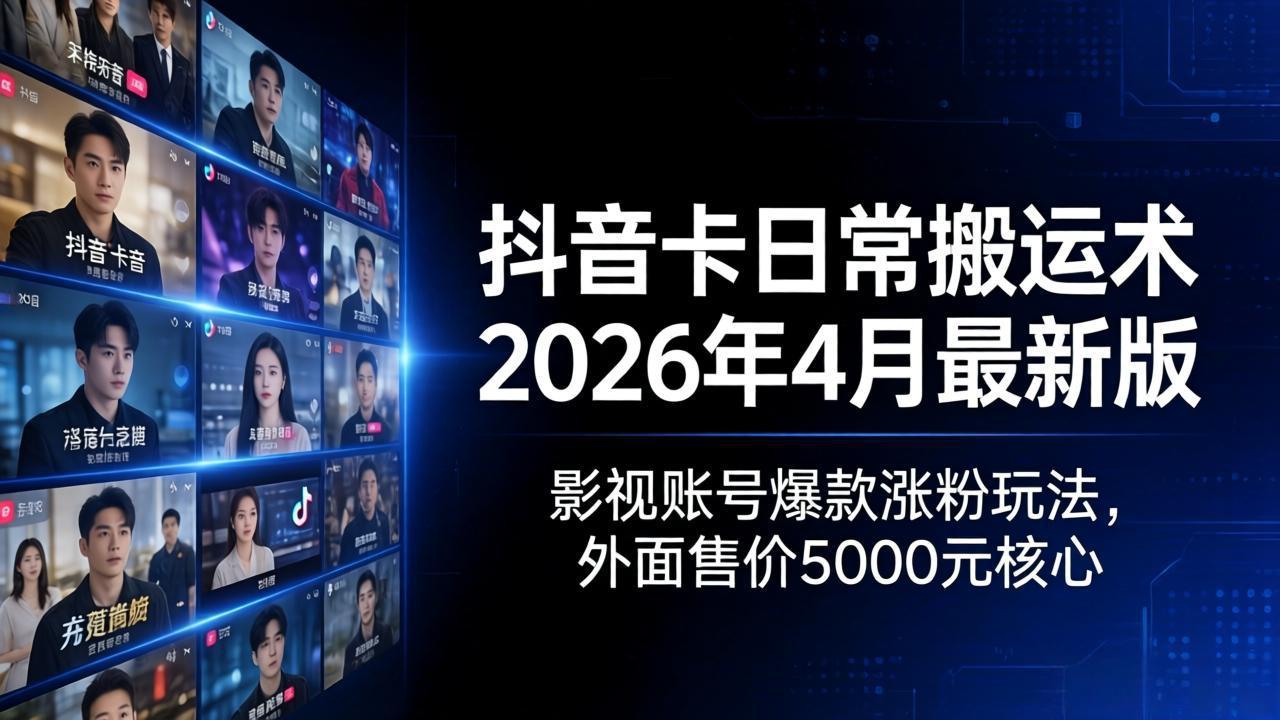 抖音卡日常搬运术2026年4月最新版：影视账号爆款涨粉玩法，外面售价5000元核心-智点网