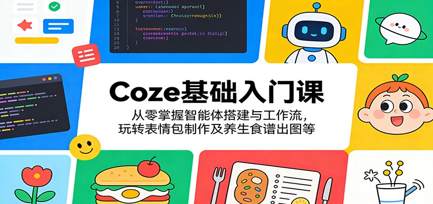 Coze基础入门课：从零掌握智能体搭建与工作流，玩转表情包制作及养生食谱出图等-智点网