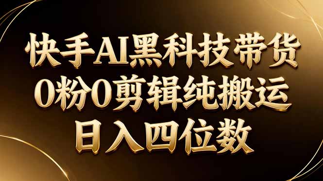 26年最新快手AI黑科技带货，0粉0剪辑，纯搬运，日入四位数-智点网