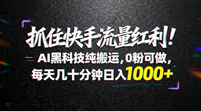 抓住快手流量红利！AI黑科技纯搬运，0粉可做，每天几十分钟日入1000+-智点网