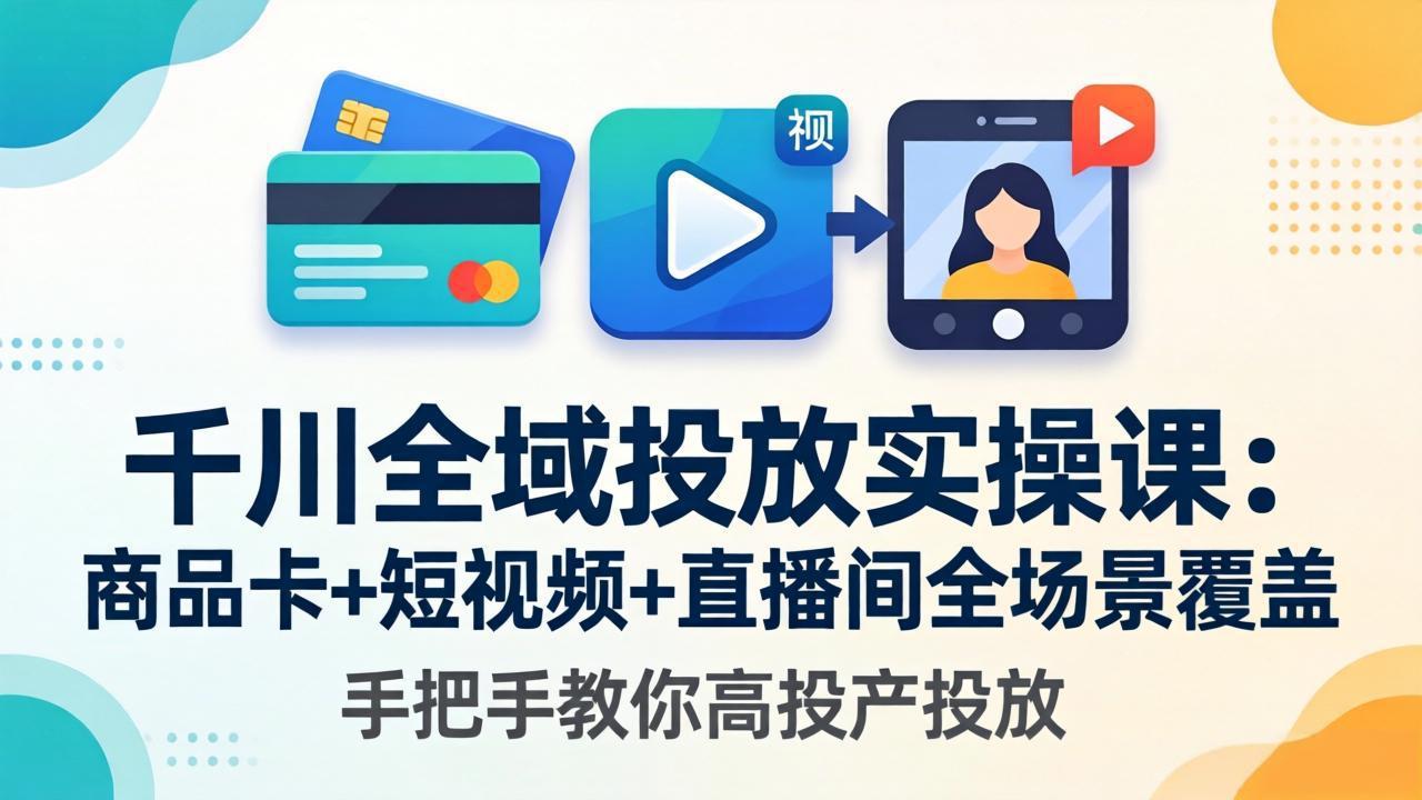 千川全域投放实操课-更新4月30：商品卡+短视频+直播间全场景覆盖，手把手教你高投产投放-智点网