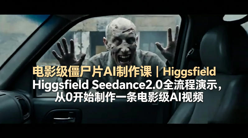 电影级僵尸片AI制作课｜Higgsfield Seedance2.0全流程演示，从0开始制作一条电影级AI视频-智点网
