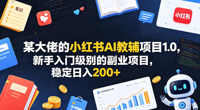 某大佬的小红书AI教辅项目1.0，新手入门级别的副业项目，稳定日入200+-智点网