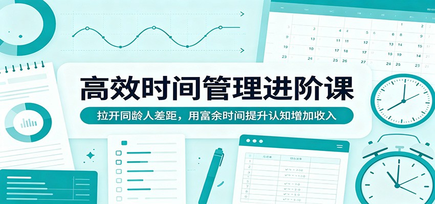 高效时间管理进阶课：拉开同龄人差距，用富余时间提升认知增加收入-智点网