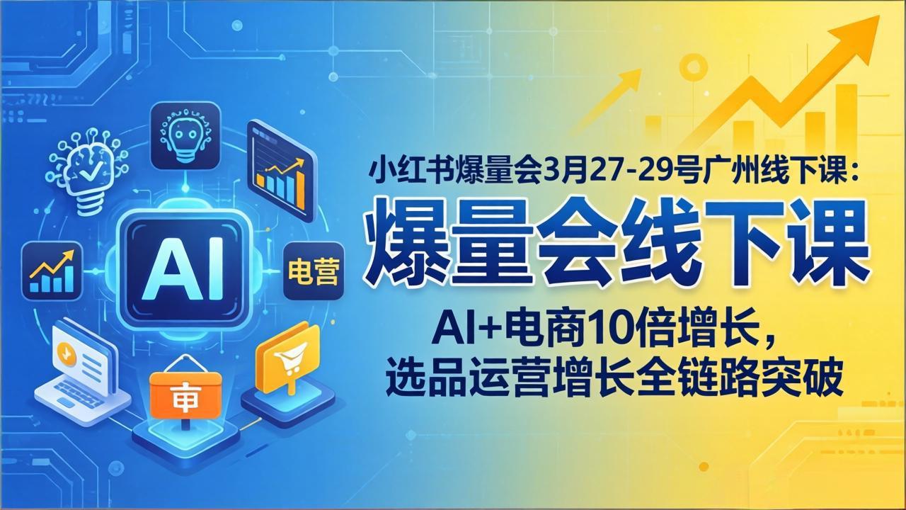 小红书爆量会3月27-29号广州线下课：AI+电商10倍增长，选品运营增长全链路突破-智点网