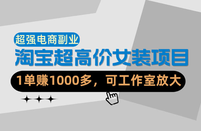 【超强副业】淘宝超高价女装项目：1单賺1k+，可工作室放大(共52节)-智点网