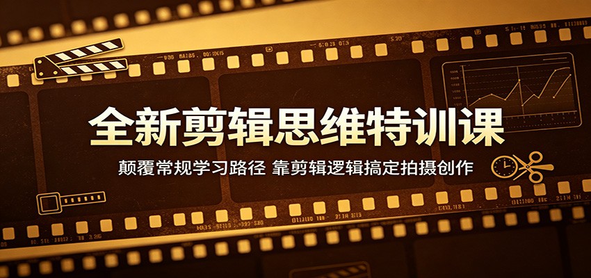 全新剪辑思维特训课：颠覆常规学习路径，靠剪辑逻辑搞定拍摄创作-智点网